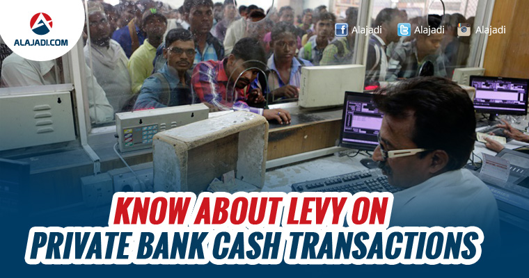 Know about levy on private bank cash transactions