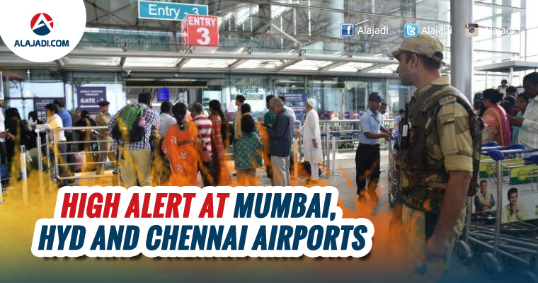 High alert at Mumbai Hyd and Chennai airports